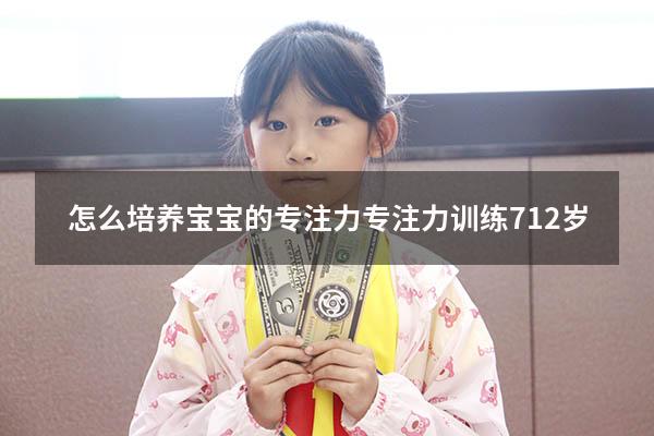 怎么培养宝宝的专注力（专注力训练 7-12岁）